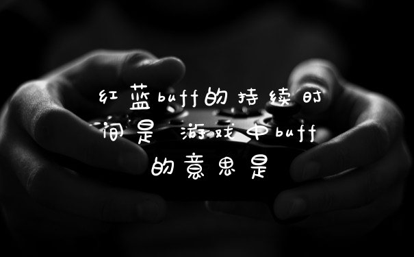 红蓝buff的持续时间是 游戏中buff的意思是