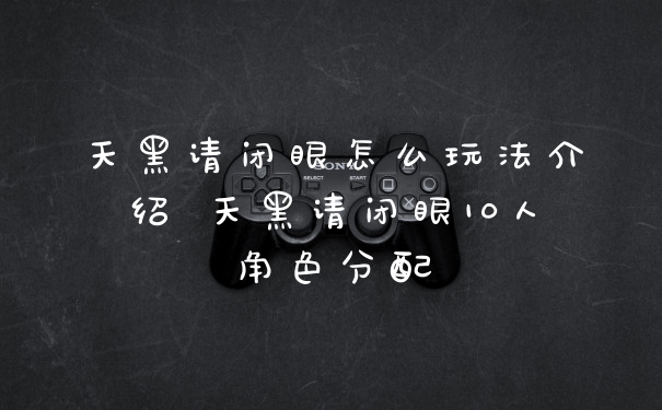 天黑请闭眼怎么玩法介绍 天黑请闭眼10人角色分配