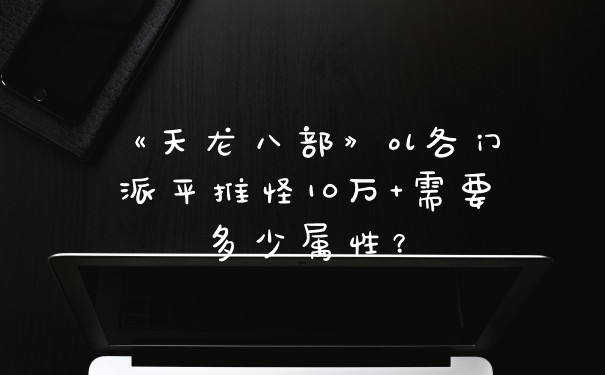 《天龙八部》ol各门派平推怪10万+需要多少属性？