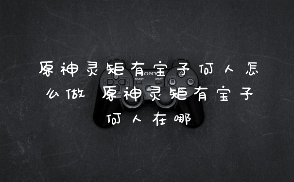 原神灵矩有宝予何人怎么做 原神灵矩有宝予何人在哪