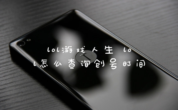 lol游戏人生 lol怎么查询创号时间