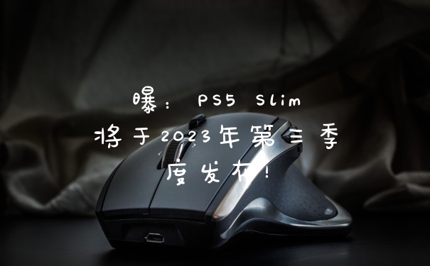 曝：PS5 Slim将于2023年第三季度发布！