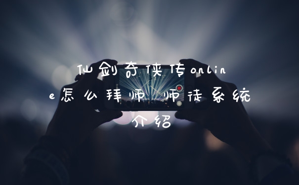 仙剑奇侠传online怎么拜师 师徒系统介绍