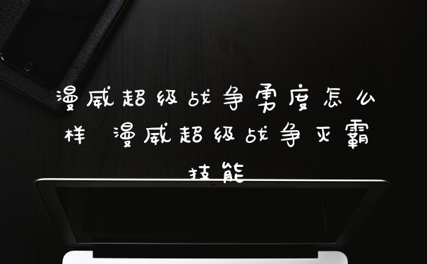 漫威超级战争勇度怎么样 漫威超级战争灭霸技能