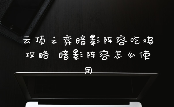 云顶之弈暗影阵容吃鸡攻略 暗影阵容怎么使用