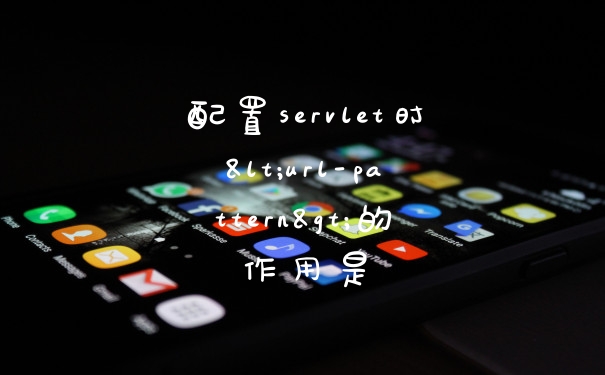 配置servlet时<url-pattern>的作用是