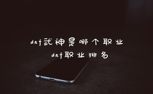 dnf武神是哪个职业 dnf职业排名