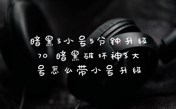 暗黑3小号5分钟升级70 暗黑破坏神3大号怎么带小号升级