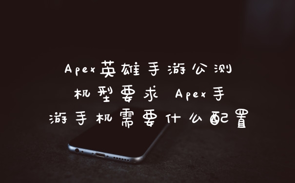 Apex英雄手游公测机型要求 Apex手游手机需要什么配置