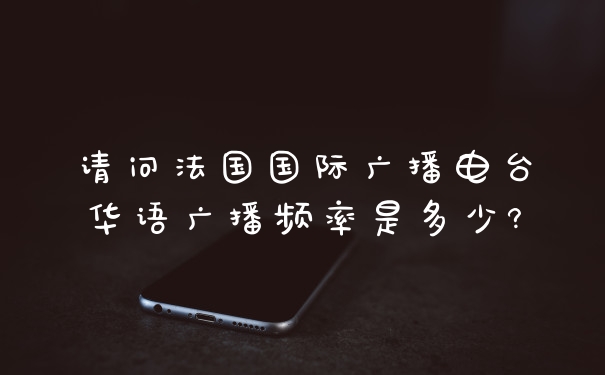 请问法国国际广播电台华语广播频率是多少?