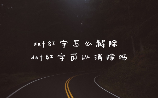 dnf红字怎么解除 dnf红字可以消除吗