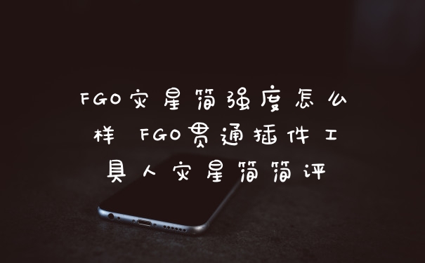 FGO灾星简强度怎么样 FGO贯通插件工具人灾星简简评