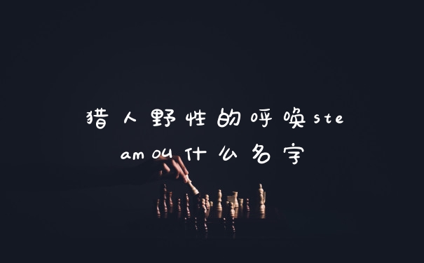 猎人野性的呼唤steam叫什么名字