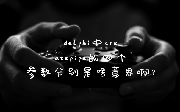 delphi中createpipe的四个参数分别是啥意思啊？