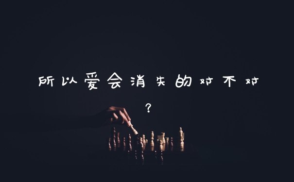 所以爱会消失的对不对？