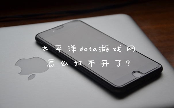 太平洋dota游戏网怎么打不开了?