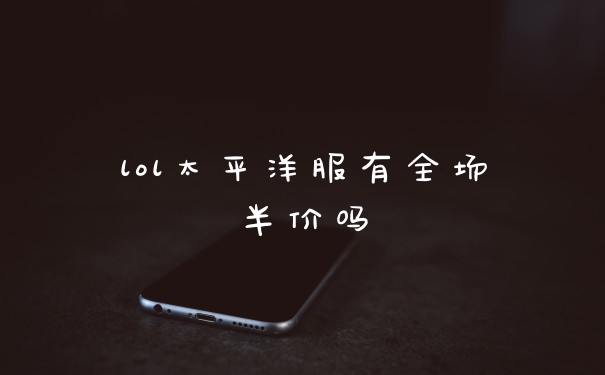 lol太平洋服有全场半价吗