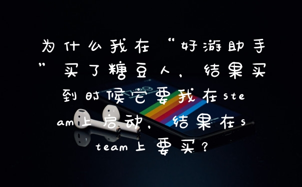 为什么我在“好游助手”买了糖豆人，结果买到时候它要我在steam上启动，结果在steam上要买？