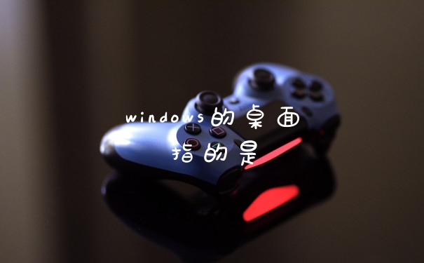 windows的桌面指的是