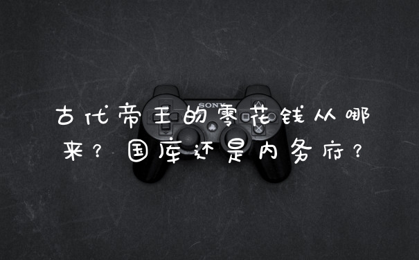 古代帝王的零花钱从哪来？国库还是内务府？