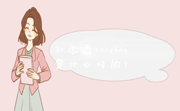 孙尚香cosplay是什么样的？