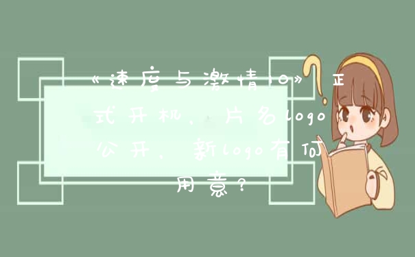 《速度与激情10》正式开机，片名logo公开，新logo有何用意？