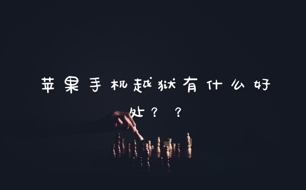 苹果手机越狱有什么好处？？