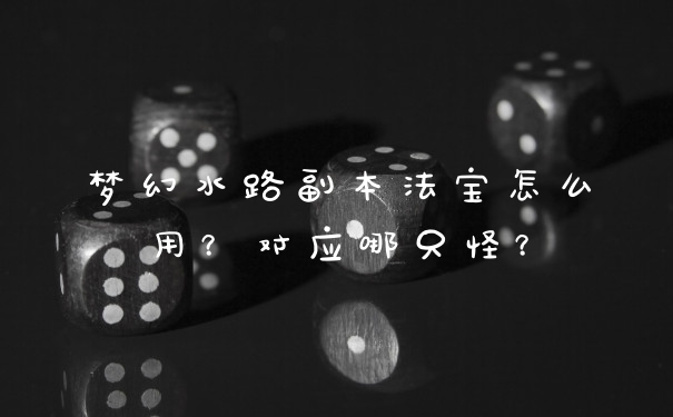 梦幻水路副本法宝怎么用？对应哪只怪？