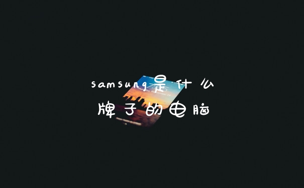 samsung是什么牌子的电脑