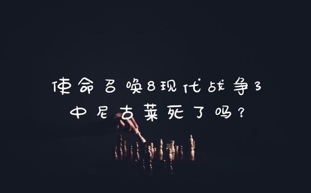 使命召唤8现代战争3中尼古莱死了吗？