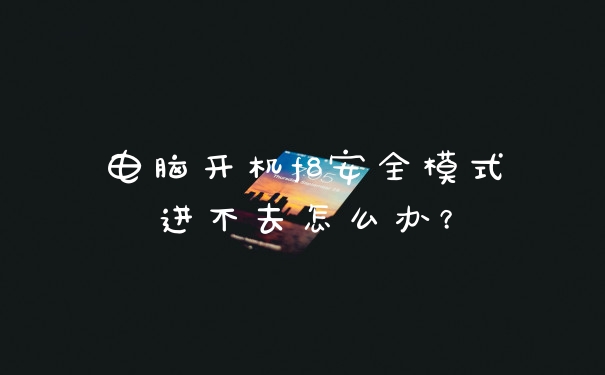 电脑开机f8安全模式进不去怎么办？