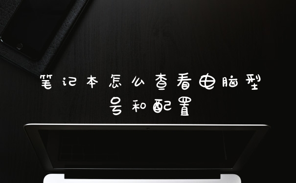 笔记本怎么查看电脑型号和配置