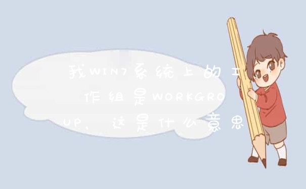 我WIN7系统上的工作组是WORKGROUP，这是什么意思