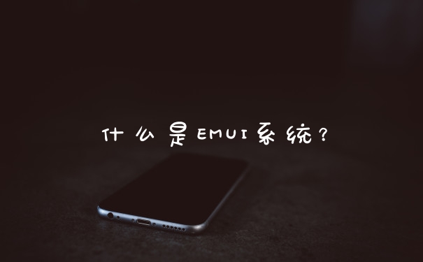 什么是EMUI系统？