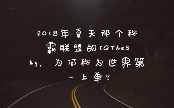 2018年夏天那个称霸联盟的IGTheShy，为何称为世界第一上单？