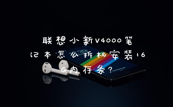 联想小新V4000笔记本怎么拆机安装16G内存条?