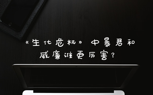 《生化危机》中暴君和威廉谁更厉害？