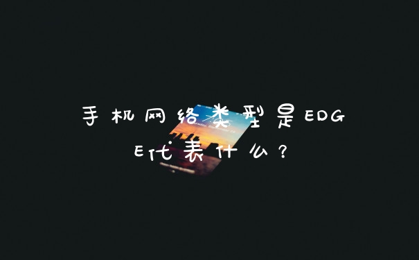 手机网络类型是EDGE代表什么？