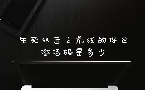 生死狙击之前线的你包激活码是多少