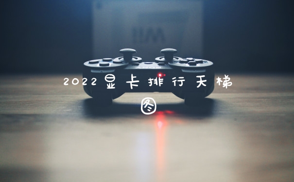 2022显卡排行天梯图