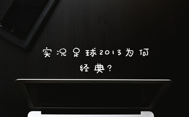 实况足球2013为何经典?