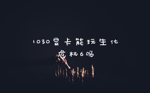 1030显卡能玩生化危机6吗