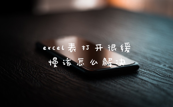 excel表打开很缓慢该怎么解决