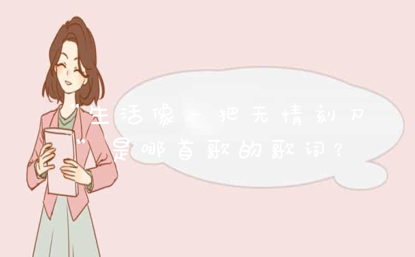 “生活像一把无情刻刀”是哪首歌的歌词？