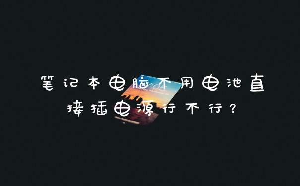 笔记本电脑不用电池直接插电源行不行？