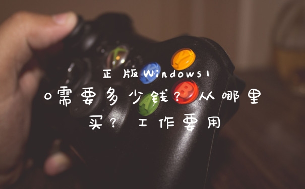 正版Windows10需要多少钱？从哪里买？工作要用