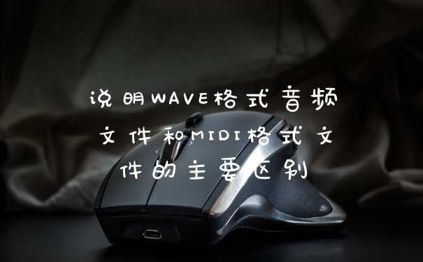 说明WAVE格式音频文件和MIDI格式文件的主要区别