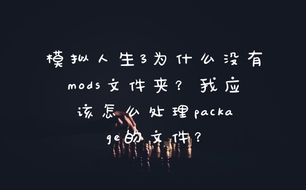 模拟人生3为什么没有mods文件夹？我应该怎么处理package的文件？