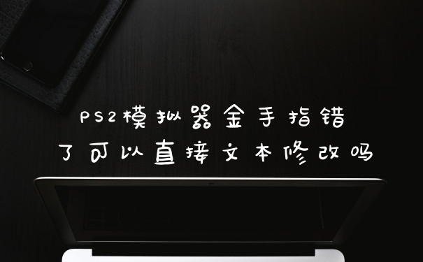 PS2模拟器金手指错了可以直接文本修改吗