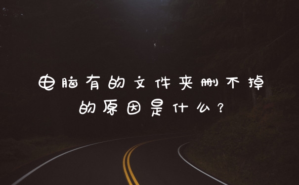 电脑有的文件夹删不掉的原因是什么？